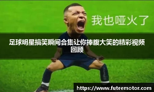 足球明星搞笑瞬间合集让你捧腹大笑的精彩视频回顾