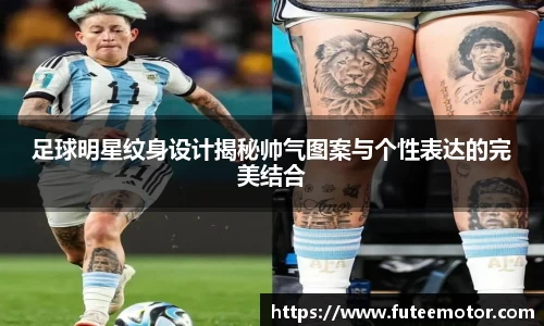 足球明星纹身设计揭秘帅气图案与个性表达的完美结合