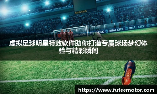 虚拟足球明星特效软件助你打造专属球场梦幻体验与精彩瞬间