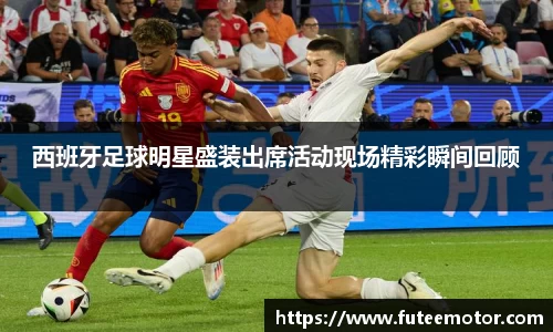 西班牙足球明星盛装出席活动现场精彩瞬间回顾
