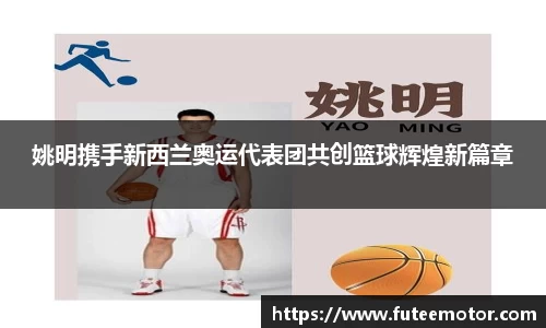 姚明携手新西兰奥运代表团共创篮球辉煌新篇章