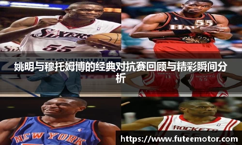 姚明与穆托姆博的经典对抗赛回顾与精彩瞬间分析