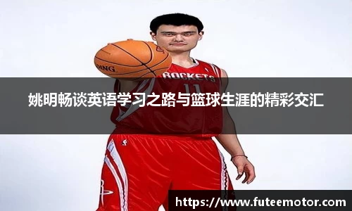 姚明畅谈英语学习之路与篮球生涯的精彩交汇