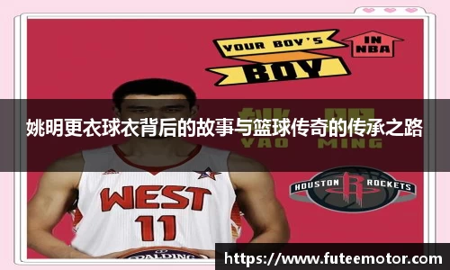 姚明更衣球衣背后的故事与篮球传奇的传承之路
