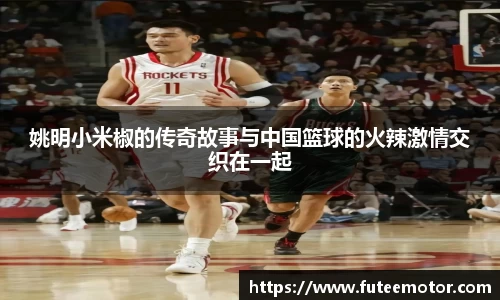 姚明小米椒的传奇故事与中国篮球的火辣激情交织在一起