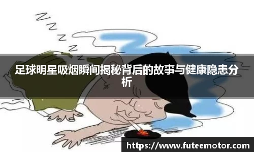 足球明星吸烟瞬间揭秘背后的故事与健康隐患分析