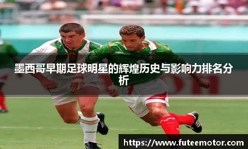 墨西哥早期足球明星的辉煌历史与影响力排名分析