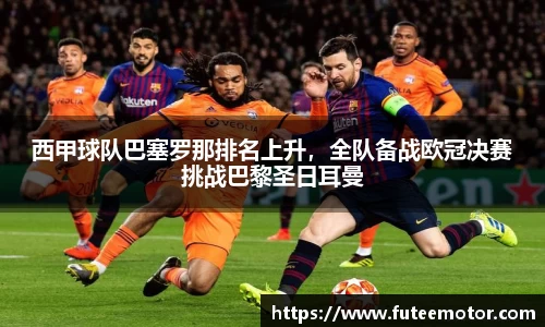 西甲球队巴塞罗那排名上升，全队备战欧冠决赛挑战巴黎圣日耳曼