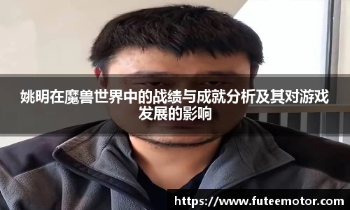姚明在魔兽世界中的战绩与成就分析及其对游戏发展的影响