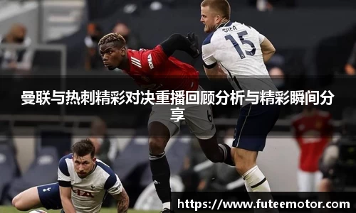 曼联与热刺精彩对决重播回顾分析与精彩瞬间分享