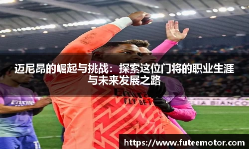 迈尼昂的崛起与挑战：探索这位门将的职业生涯与未来发展之路