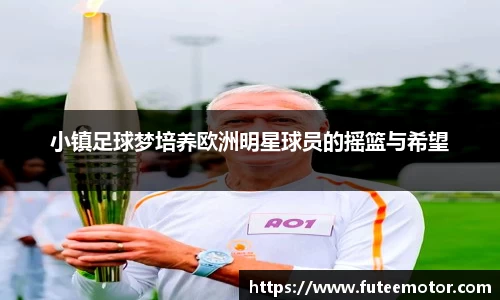 小镇足球梦培养欧洲明星球员的摇篮与希望
