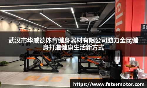 武汉市华威德体育健身器材有限公司助力全民健身打造健康生活新方式